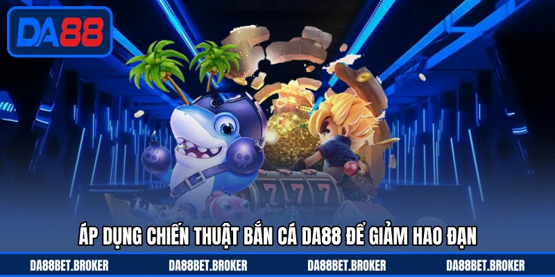 Chiến Thuật Bắn Cá DA88 - Tăng Tỷ Lệ Hạ Mục Tiêu Thông Minh - QEXIN.INFO
