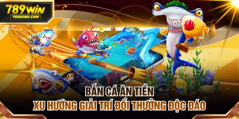 Bắn Cá Ăn Tiền - Xu Hướng Giải Trí Đổi Thưởng Độc Đáo - QEXIN.INFO