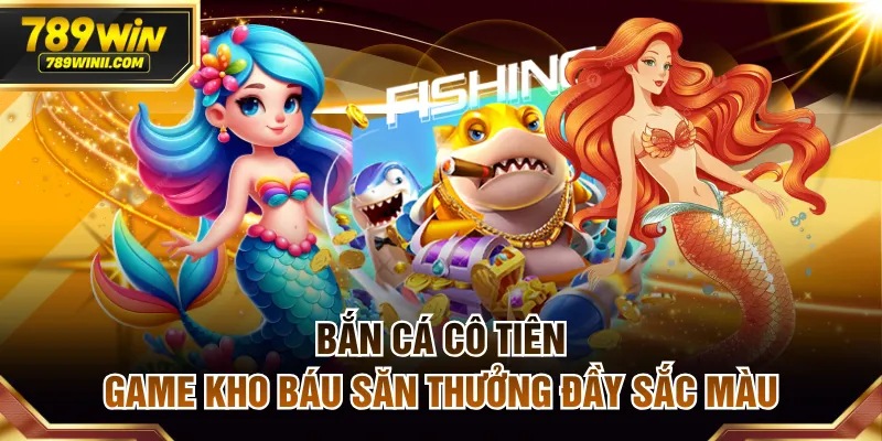 Bắn Cá Cô Tiên - Game Kho Báu Săn Thưởng Đầy Sắc Màu - QEXIN.INFO