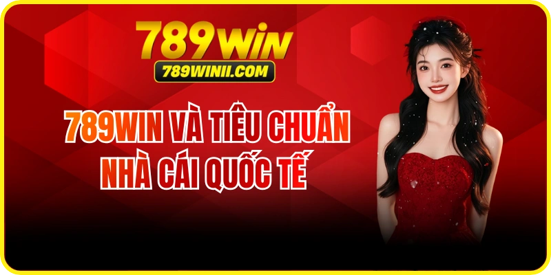 789WIN Có Đạt Tiêu Chuẩn Nhà Cái Quốc Tế Không? - QEXIN.INFO