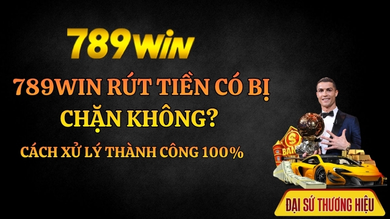 789Win Rút Tiền Có Bị Chặn Không? Cách Xử Lý Thành Công 100% - QEXIN.INFO