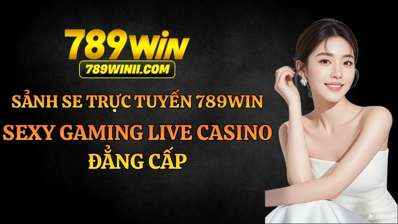 Sảnh SE Trực Tuyến 789WIN – Sexy Gaming Live Casino Đẳng Cấp - QEXIN.INFO