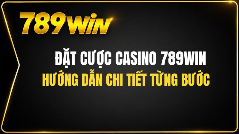 Hướng Dẫn Đặt Cược Casino 789WIN Chi Tiết Từng Bước - QEXIN.INFO