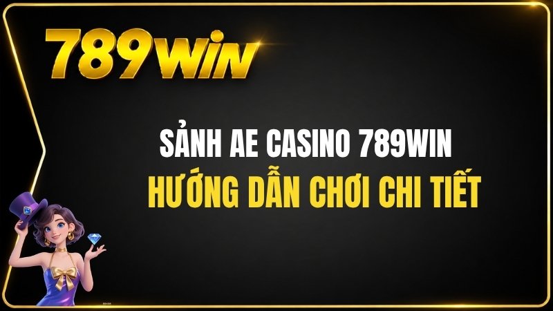 Sảnh AE Casino 789WIN – Hướng Dẫn Chơi Chi Tiết - QEXIN.INFO