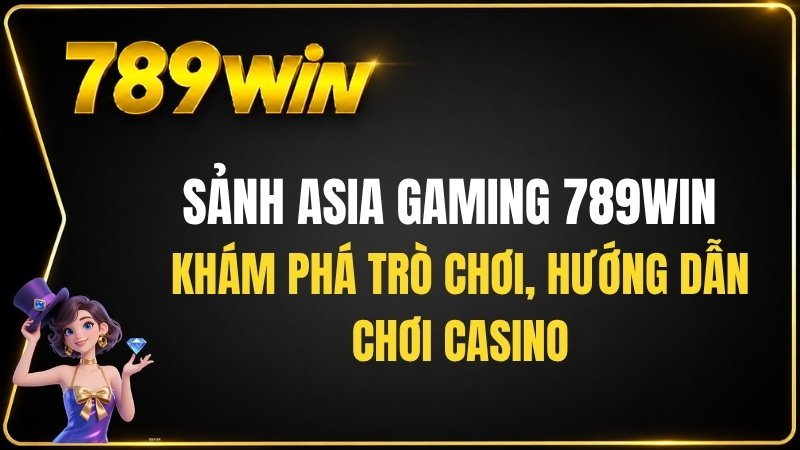 Sảnh Asia Gaming 789WIN – Hướng Dẫn Chơi Casino - QEXIN.INFO
