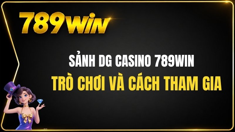 Sảnh DG Casino 789WIN – Trò Chơi Và Cách Tham Gia - QEXIN.INFO