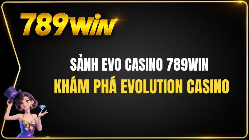 Sảnh EVO Casino 789WIN – Khám Phá Evolution Casino - QEXIN.INFO
