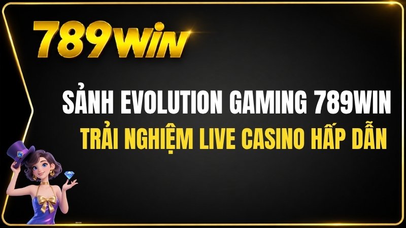 Sảnh Evolution Gaming 789WIN – Trải Nghiệm Live Casino Hấp Dẫn - QEXIN.INFO