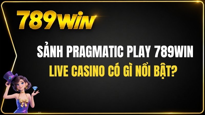 Sảnh Pragmatic Play 789WIN – Live Casino Có Gì Nổi Bật? - QEXIN.INFO
