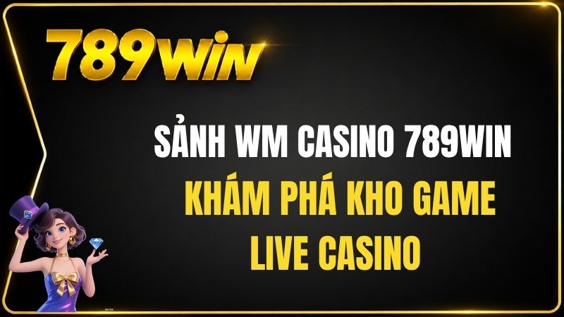Sảnh WM Casino 789WIN – Khám Phá Kho Game Live Casino - QEXIN.INFO