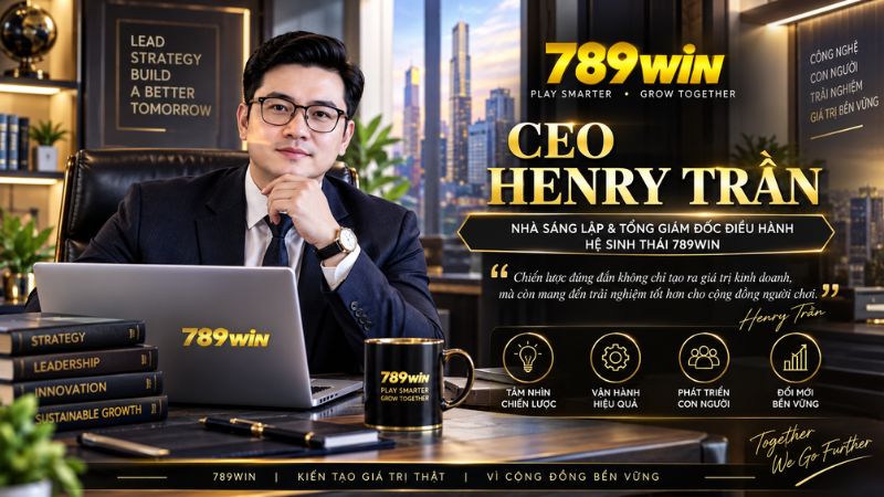 CEO 789WIN Henry Trần – Nhà Sáng Lập & Điều Hành Nền Tảng - QEXIN.INFO