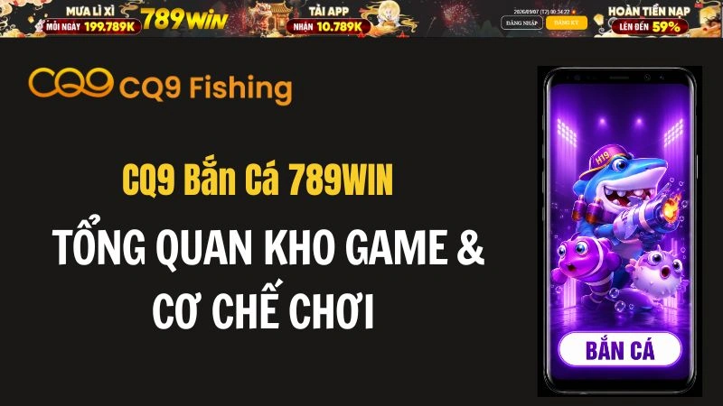CQ9 Bắn Cá 789WIN – Tổng Quan Kho Game & Cơ Chế Chơi - QEXIN.INFO