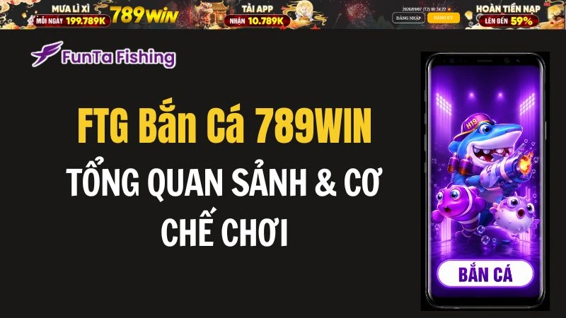 FTG Bắn Cá 789WIN – Tổng Quan Sảnh & Cơ Chế Chơi - QEXIN.INFO