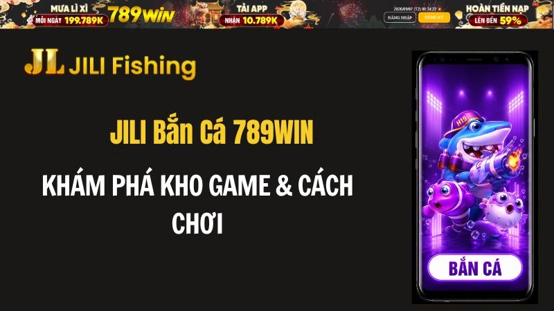 JILI Bắn Cá 789WIN – Khám Phá Kho Game & Cách Chơi - QEXIN.INFO