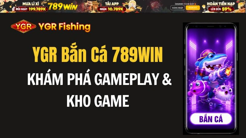 YGR Bắn Cá 789WIN – Khám Phá Gameplay & Kho Game - QEXIN.INFO